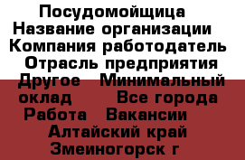 Посудомойщица › Название организации ­ Компания-работодатель › Отрасль предприятия ­ Другое › Минимальный оклад ­ 1 - Все города Работа » Вакансии   . Алтайский край,Змеиногорск г.